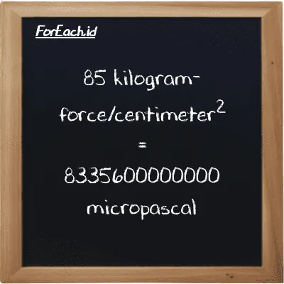 85 kilogram-force/centimeter<sup>2</sup> is equivalent to 8335600000000 micropascal (85 kgf/cm<sup>2</sup> is equivalent to 8335600000000 µPa)